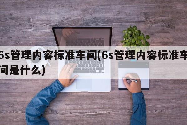 6s管理内容标准车间(6s管理内容标准车间是什么)