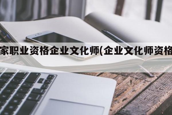 国家职业资格企业文化师(企业文化师资格证)